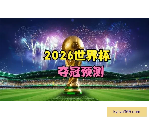 2026世界杯全景解析：赛程亮点球队夺冠热门预测